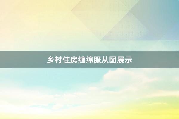 乡村住房缠绵服从图展示