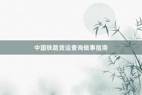 中国铁路货运查询做事指南