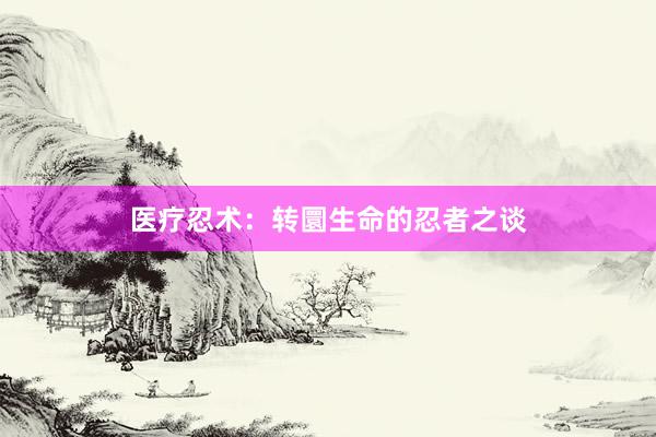 医疗忍术：转圜生命的忍者之谈