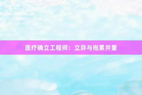 医疗确立工程师：立异与拖累并重