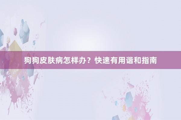 狗狗皮肤病怎样办？快速有用谐和指南