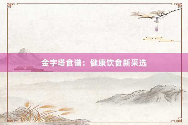 金字塔食谱:健康饮食新采选