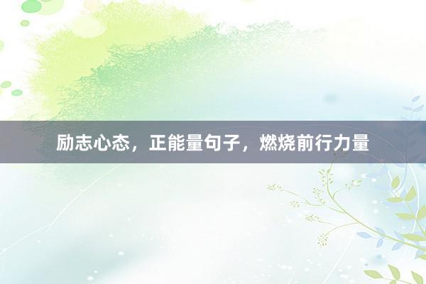 励志心态，正能量句子，燃烧前行力量